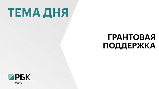 Башкортостан получил ₽71,5 млн грантовой поддержки за 2025-2026 гг.