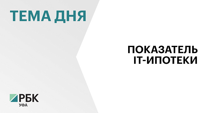 С начала 2026 г. в  Башкортостане ИТ-специалистам одобрили 259 льготных жилищных кредитов