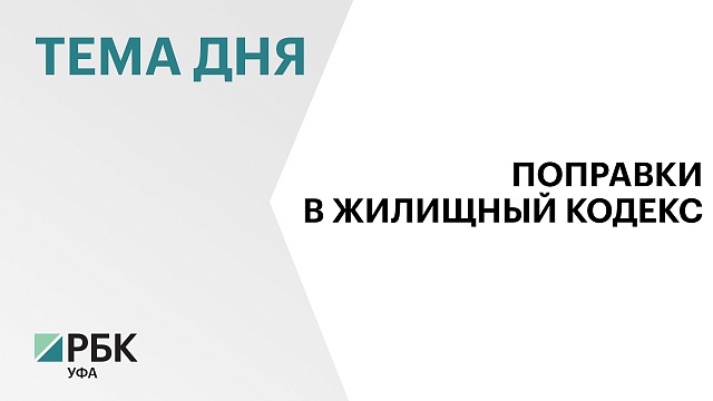 Депутаты Госсобрания Башкортостана предлагают поправки в Жилищный кодекс РФ