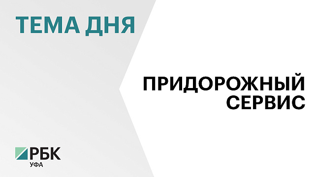 В Башкортостане реализуют более 200 инвестпроектов в сфере придорожного сервиса на ₽12 млрд