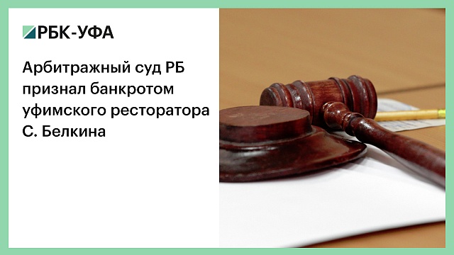 Арбитражный суд РБ признал банкротом уфимского ресторатора С. Белкина