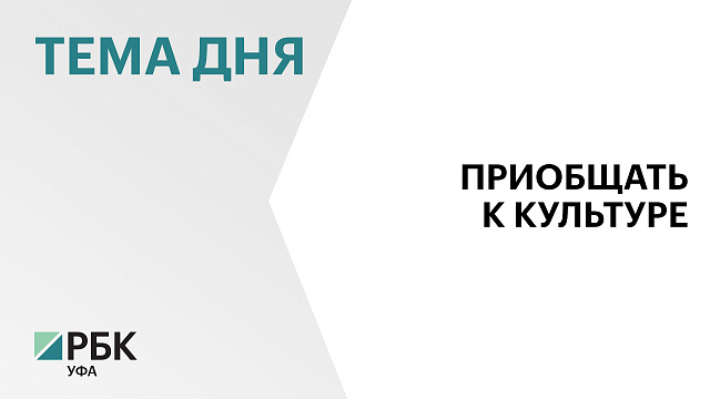 Башкортостан получил ₽560 млн из федерального бюджета на развитие культуры, в 2,2 раза больше, чем в 2025 г.