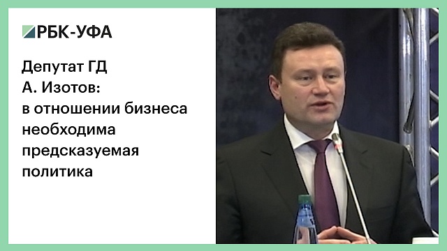 Депутат ГД А. Изотов: в отношении бизнеса необходима предсказуемая политика