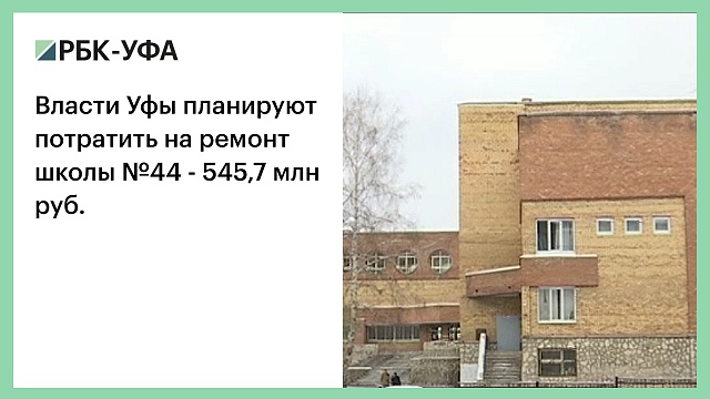 Власти Уфы планируют потратить на ремонт школы №44 - 545,7 млн руб.