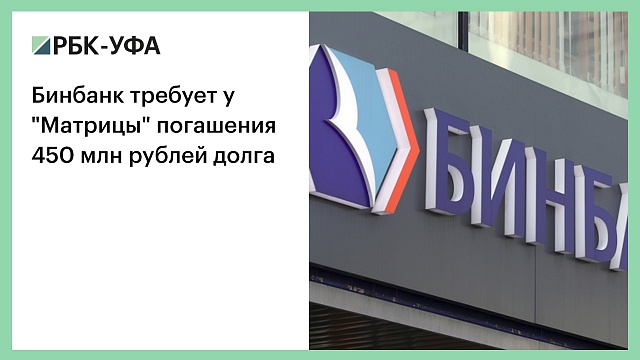 Бинбанк требует у "Матрицы" погашения 450 млн рублей долга