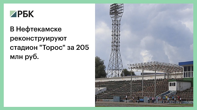 В Нефтекамске реконструируют стадион "Торос" за 205 млн руб.