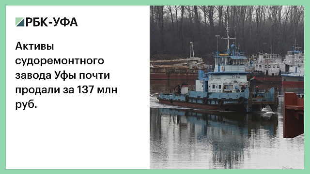 Активы судоремонтного завода Уфы почти продали за 137 млн руб.