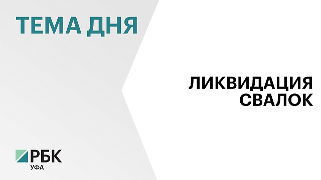 В Башкортостане в 2026 г. ликвидируют 14 несанкционированных свалок