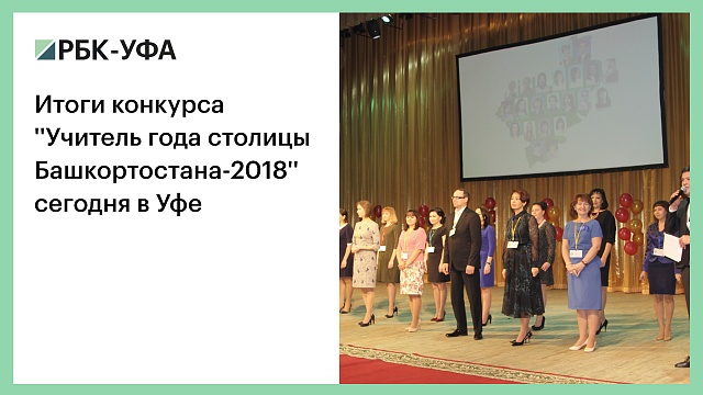 Итоги конкурса ''Учитель года столицы Башкортостана-2018'' сегодня в Уфе