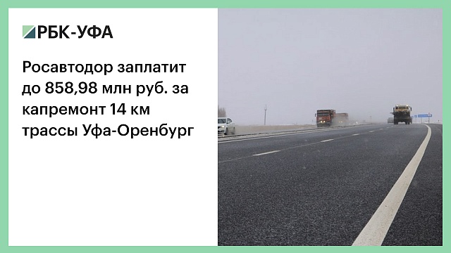 Росавтодор заплатит до 858,98 млн руб. за капремонт 14 км трассы Уфа - Оренбург