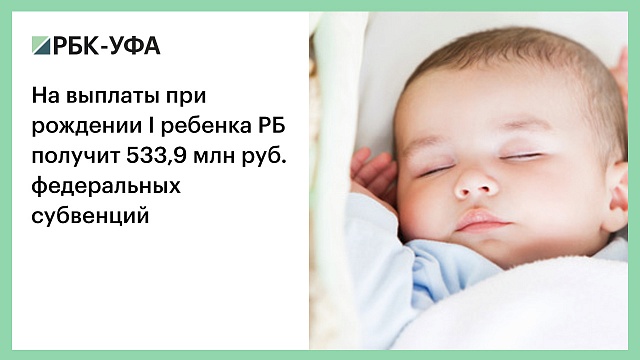 На выплаты при рождении I ребенка РБ получит 533,9 млн руб. федеральных субвенций