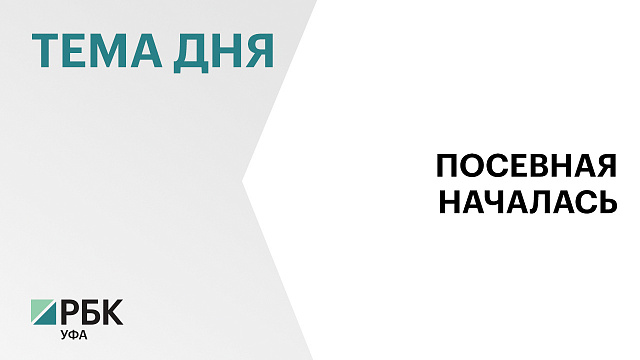 В Башкортостане стартовала посевная кампания