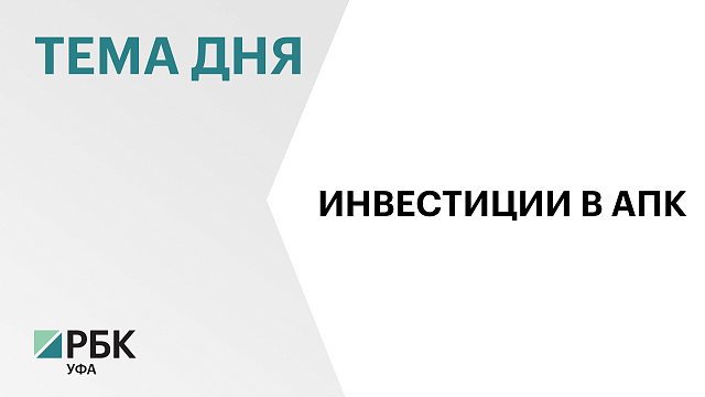 В Башкортостане в сельском хозяйстве реализуются 76 приоритетных инвестпроектов на ₽107 млрд