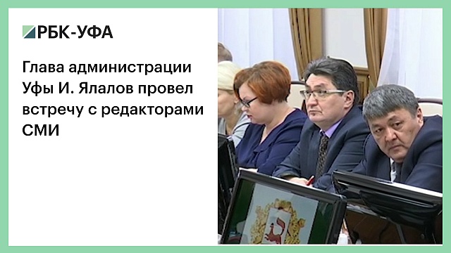 Глава администрации Уфы И. Ялалов провел встречу с редакторами СМИ