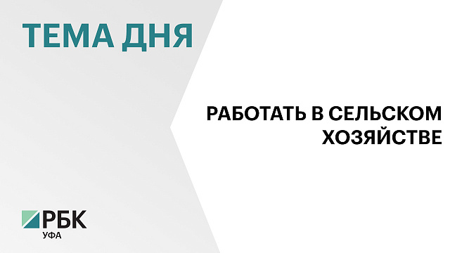 В Башкортостане на агропромышленную отрасль прихордится более 1,6 тыс. вакансий